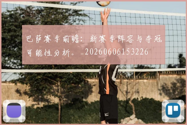 巴萨赛季前瞻:新赛季阵容与夺冠可能性分析。_20260606153226