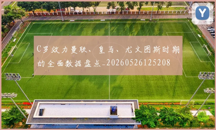 C罗效力曼联、皇马、尤文图斯时期的全面数据盘点_20260526125208
