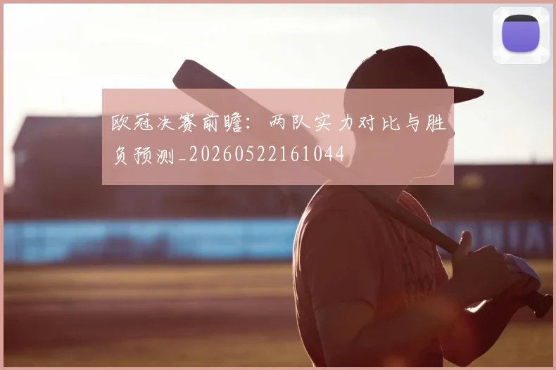 欧冠决赛前瞻:两队实力对比与胜负预测_20260522161044