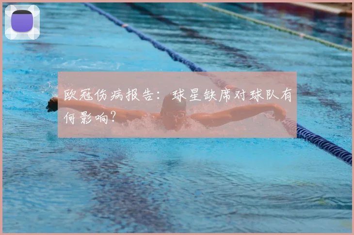 欧冠伤病报告:球星缺席对球队有何影响?