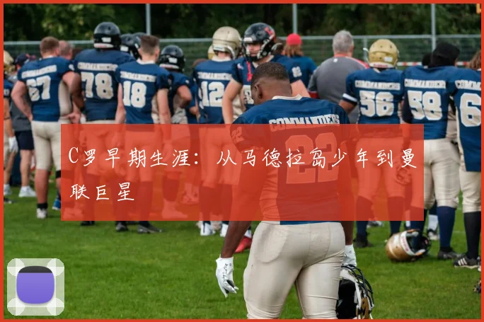 C罗早期生涯：从马德拉岛少年到曼联巨星