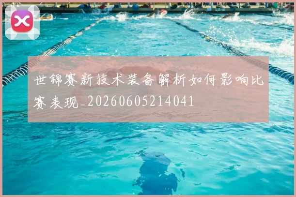世锦赛新技术装备解析如何影响比赛表现_20260605214041