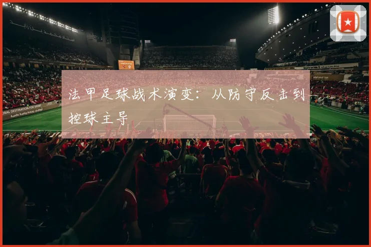 法甲足球战术演变:从防守反击到控球主导