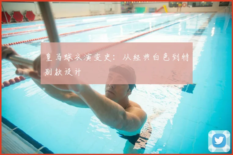 皇马球衣演变史:从经典白色到特别款设计
