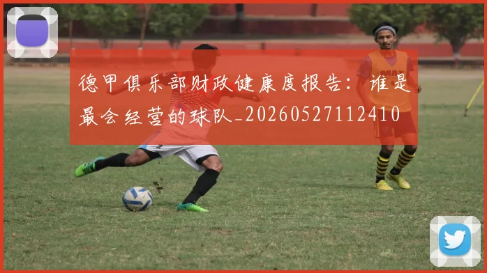 德甲俱乐部财政健康度报告:谁是最会经营的球队_20260527112410