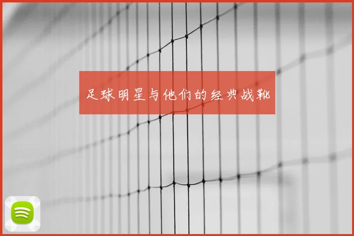 足球明星与他们的经典战靴
