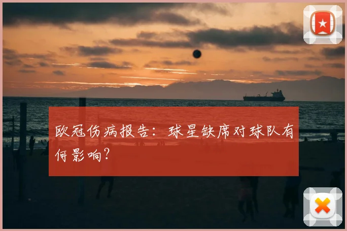 欧冠伤病报告：球星缺席对球队有何影响？