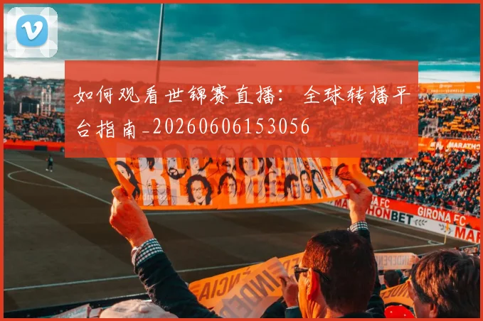 如何观看世锦赛直播:全球转播平台指南_20260606153056