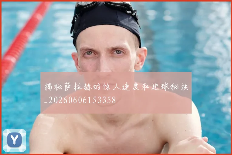 揭秘萨拉赫的惊人速度和进球秘诀_20260606153358
