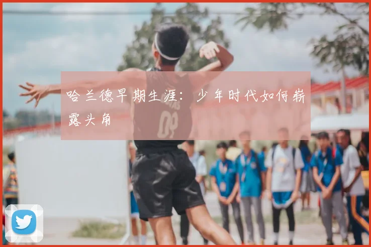 哈兰德早期生涯：少年时代如何崭露头角