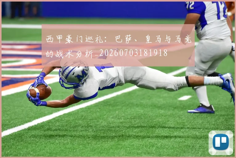 西甲豪门巡礼:巴萨、皇马与马竞的战术分析_20260703181918