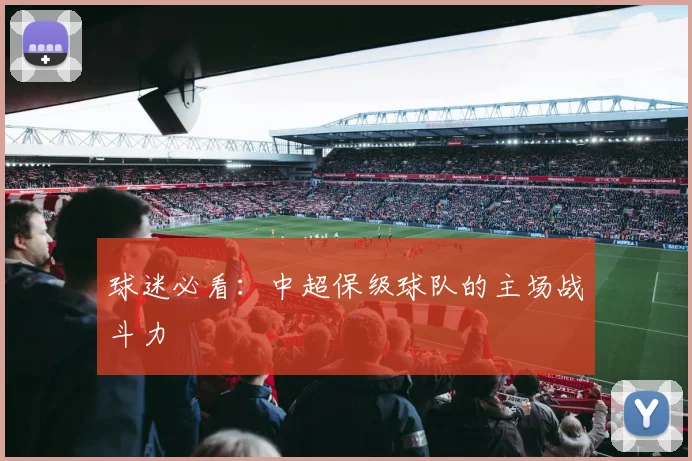 球迷必看:中超保级球队的主场战斗力