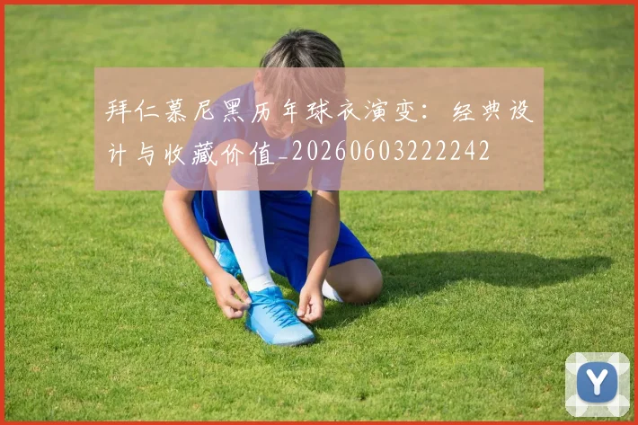 拜仁慕尼黑历年球衣演变:经典设计与收藏价值_20260603222242