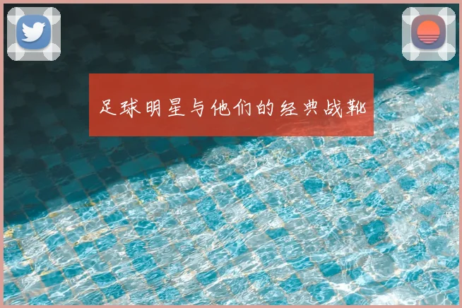 足球明星与他们的经典战靴
