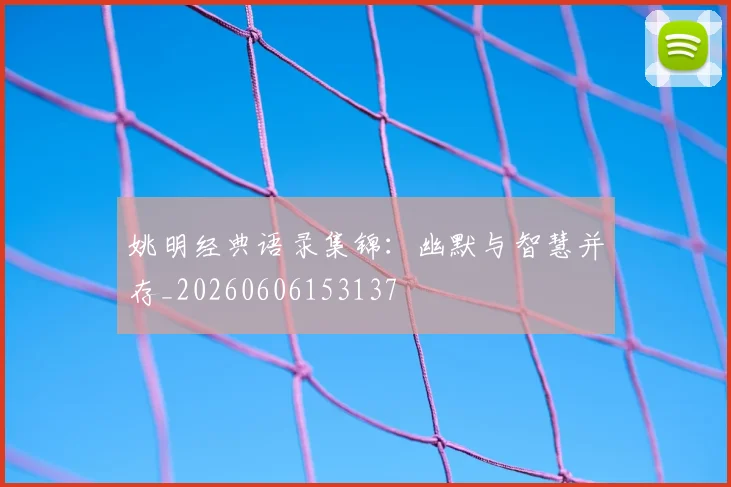 姚明经典语录集锦：幽默与智慧并存_20260606153137