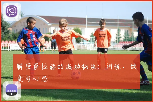 解密萨拉赫的成功秘诀：训练、饮食与心态