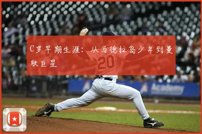 C罗早期生涯:从马德拉岛少年到曼联巨星