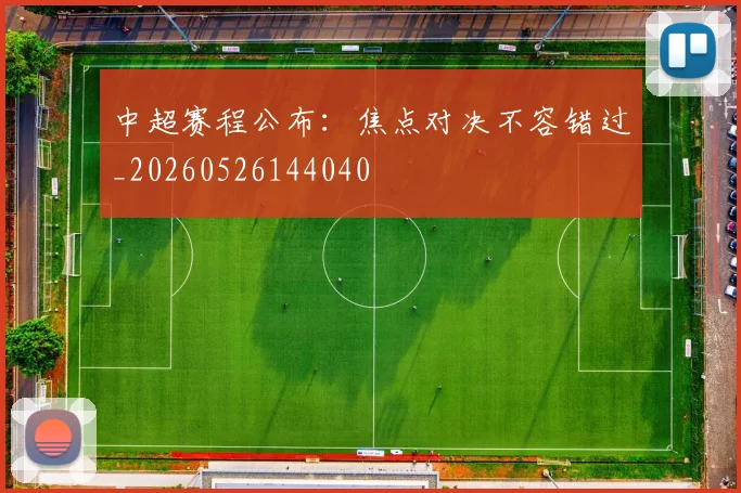 中超赛程公布:焦点对决不容错过_20260526144040