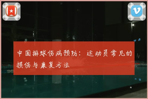中国排球伤病预防：运动员常见的损伤与康复方法