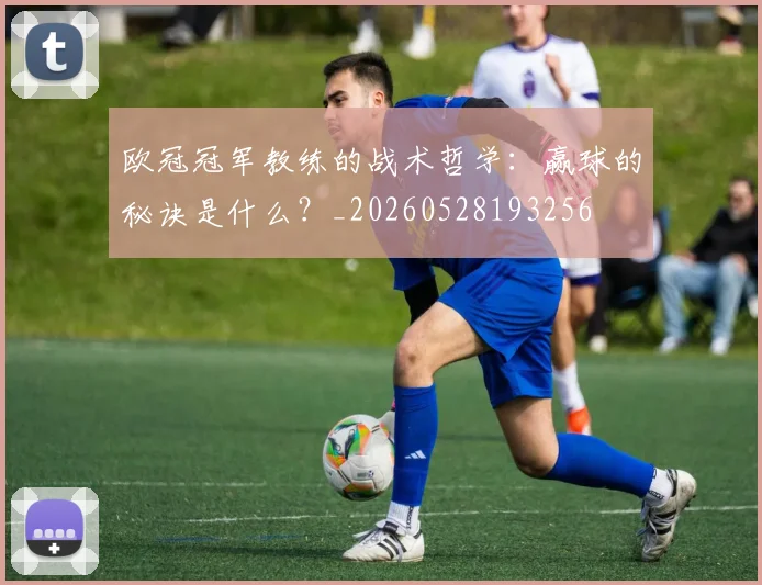 欧冠冠军教练的战术哲学:赢球的秘诀是什么?_20260528193256