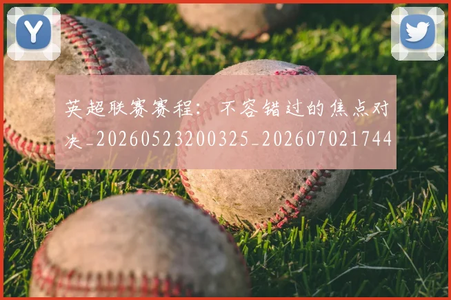 英超联赛赛程:不容错过的焦点对决_20260523200325_20260702174419