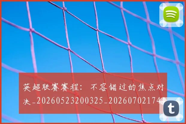 英超联赛赛程:不容错过的焦点对决_20260523200325_20260702174419