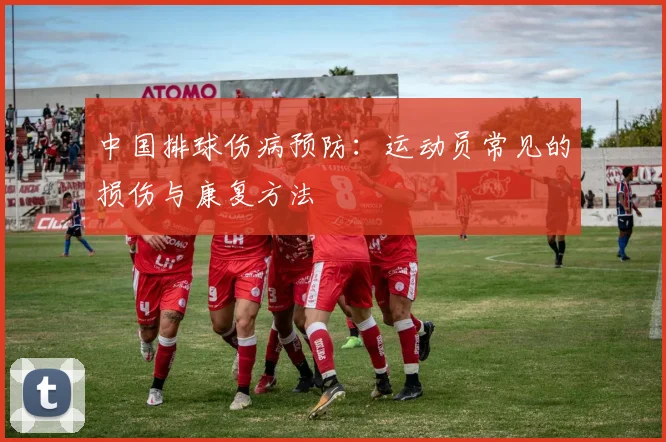 中国排球伤病预防:运动员常见的损伤与康复方法