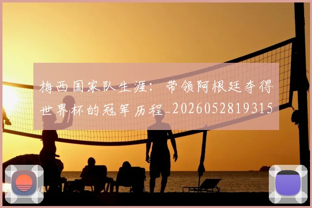 梅西国家队生涯：带领阿根廷夺得世界杯的冠军历程_20260528193155
