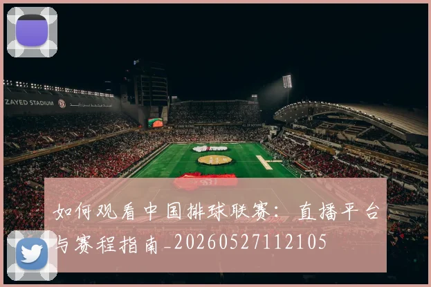 如何观看中国排球联赛:直播平台与赛程指南_20260527112105
