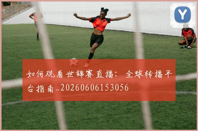 如何观看世锦赛直播:全球转播平台指南_20260606153056