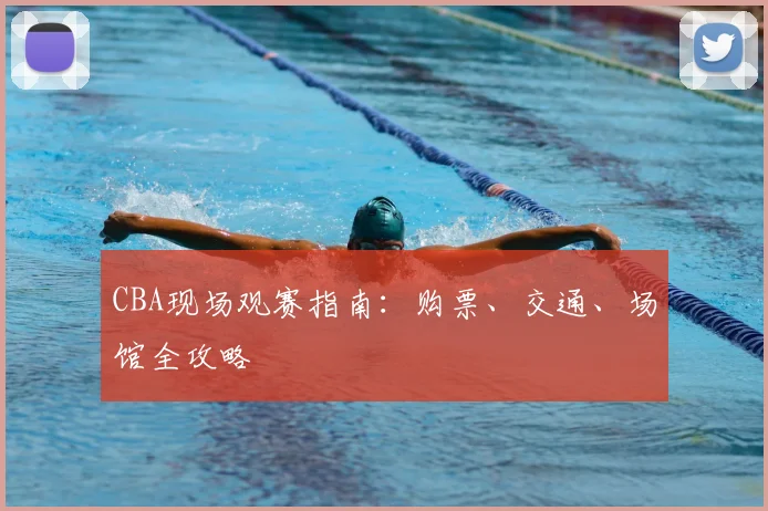 CBA现场观赛指南：购票、交通、场馆全攻略