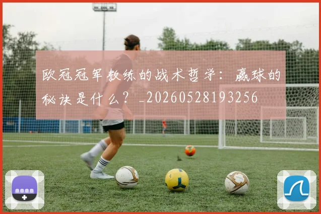 欧冠冠军教练的战术哲学:赢球的秘诀是什么?_20260528193256